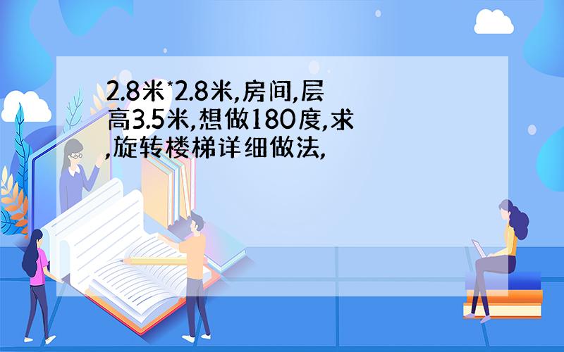 2.8米*2.8米,房间,层高3.5米,想做180度,求,旋转楼梯详细做法,