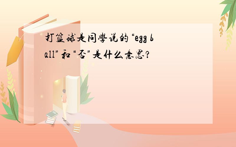 打篮球是同学说的“egg ball”和“否”是什么意思?