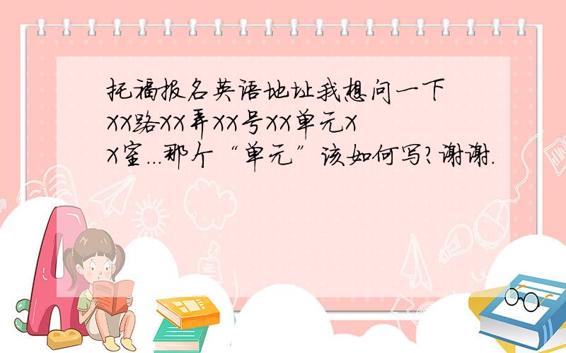 托福报名英语地址我想问一下 XX路XX弄XX号XX单元XX室...那个“单元”该如何写?谢谢.