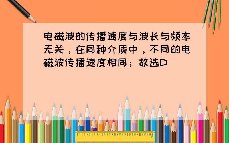 电磁波的传播速度与波长与频率无关，在同种介质中，不同的电磁波传播速度相同；故选D．