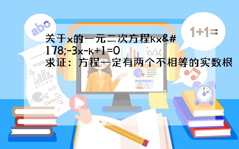 关于x的一元二次方程kx²-3x-k+1=0 求证：方程一定有两个不相等的实数根