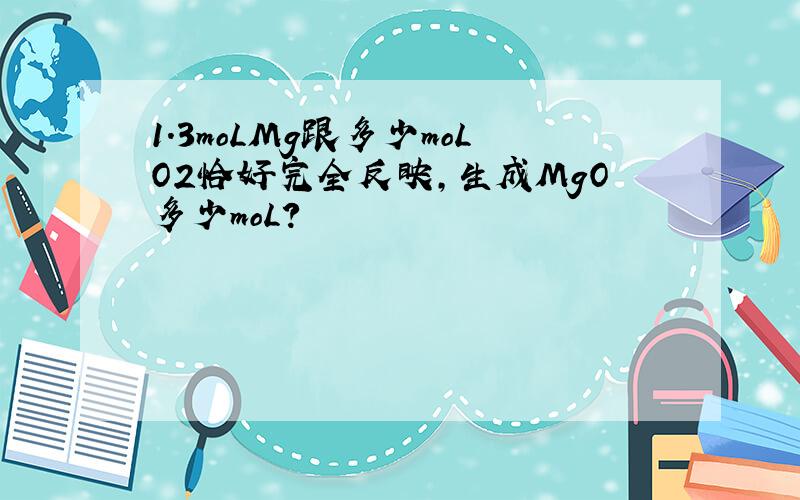 1.3moLMg跟多少moLO2恰好完全反映,生成MgO多少moL?