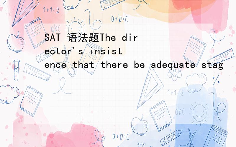 SAT 语法题The director's insistence that there be adequate stag