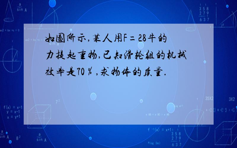 如图所示,某人用F=28牛的力提起重物,已知滑轮组的机械效率是70％,求物体的质量.