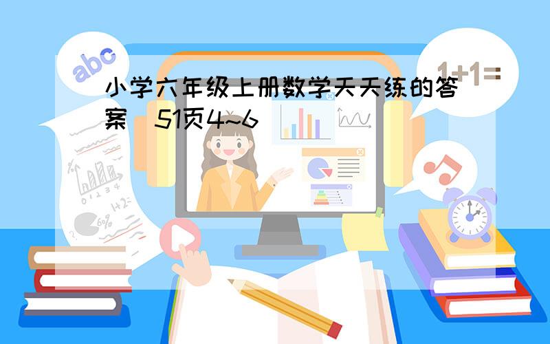 小学六年级上册数学天天练的答案(51页4~6)