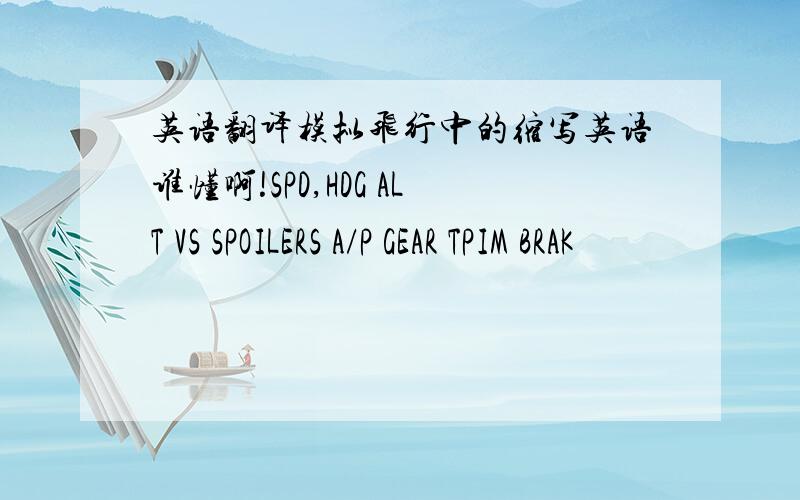 英语翻译模拟飞行中的缩写英语谁懂啊!SPD,HDG ALT VS SPOILERS A/P GEAR TPIM BRAK