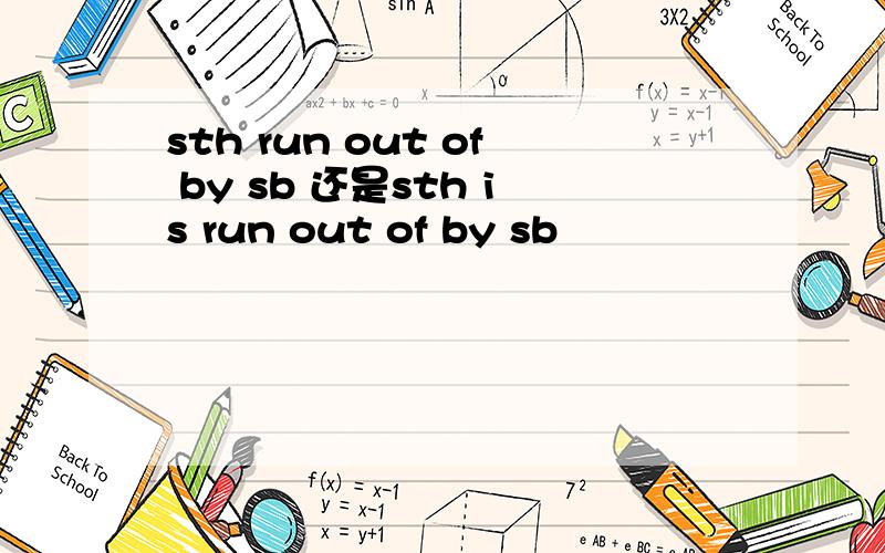 sth run out of by sb 还是sth is run out of by sb