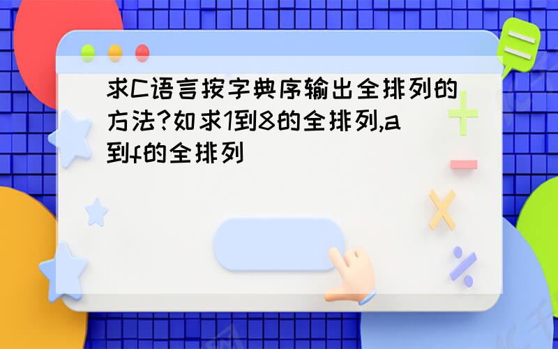 求C语言按字典序输出全排列的方法?如求1到8的全排列,a到f的全排列