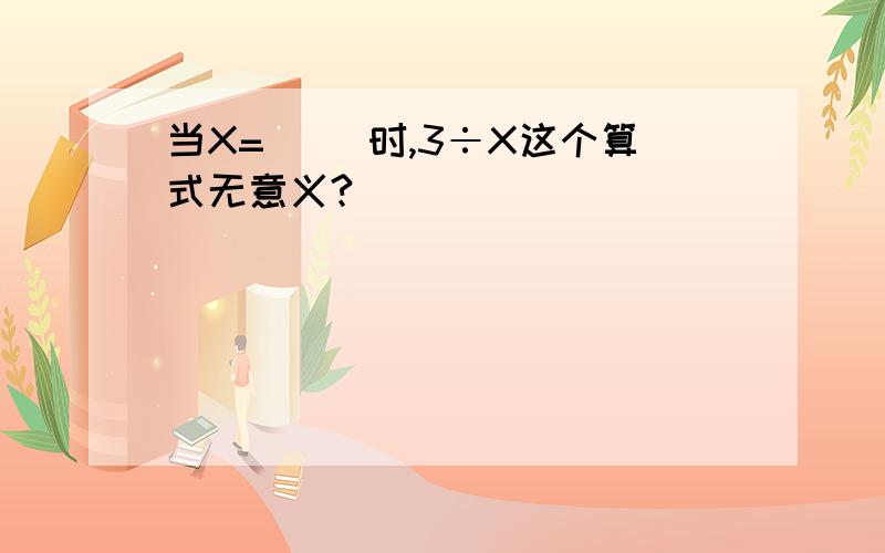 当X=（ ）时,3÷X这个算式无意义?