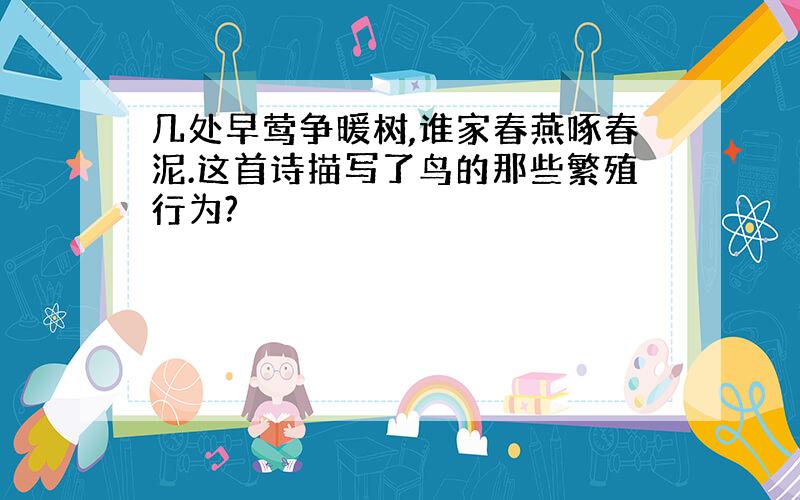 几处早莺争暖树,谁家春燕啄春泥.这首诗描写了鸟的那些繁殖行为?