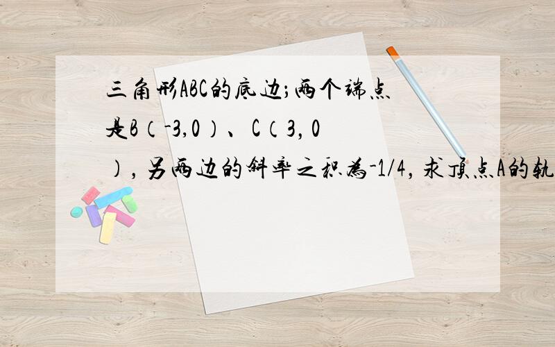 三角形ABC的底边；两个端点是B（-3,0）、C（3，0），另两边的斜率之积为-1/4，求顶点A的轨迹方程