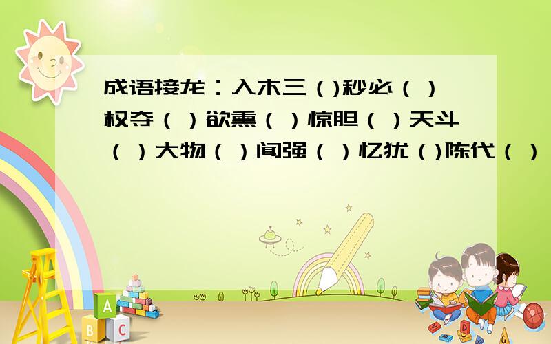 成语接龙：入木三（)秒必（）权夺（）欲熏（）惊胆（）天斗（）大物（）闻强（）忆犹（)陈代（）