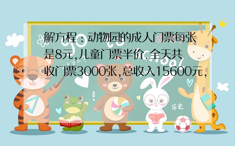 解方程：动物园的成人门票每张是8元,儿童门票半价.全天共收门票3000张,总收入15600元,