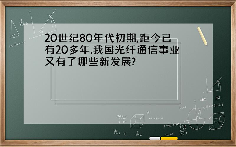 20世纪80年代初期,距今已有20多年.我国光纤通信事业又有了哪些新发展?