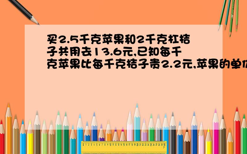 买2.5千克苹果和2千克杠桔子共用去13.6元,已知每千克苹果比每千克桔子贵2.2元,苹果的单价是?元