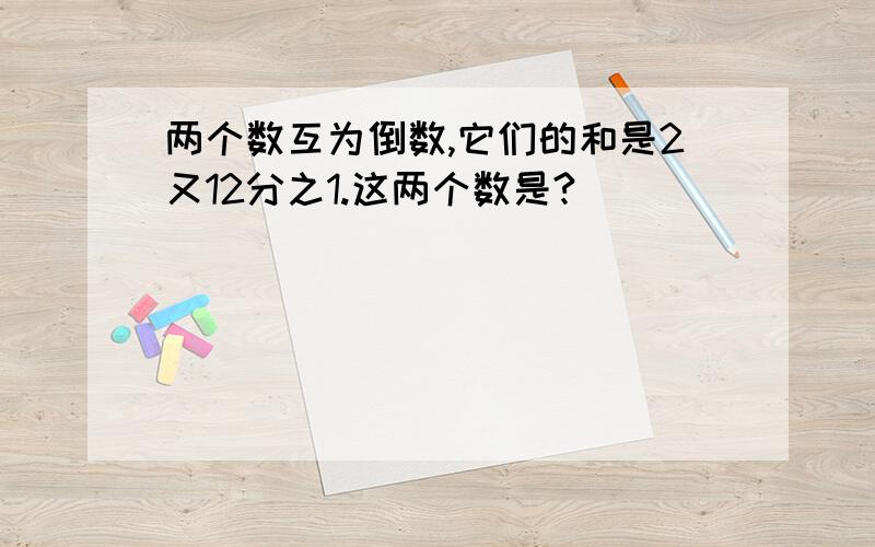 两个数互为倒数,它们的和是2又12分之1.这两个数是?