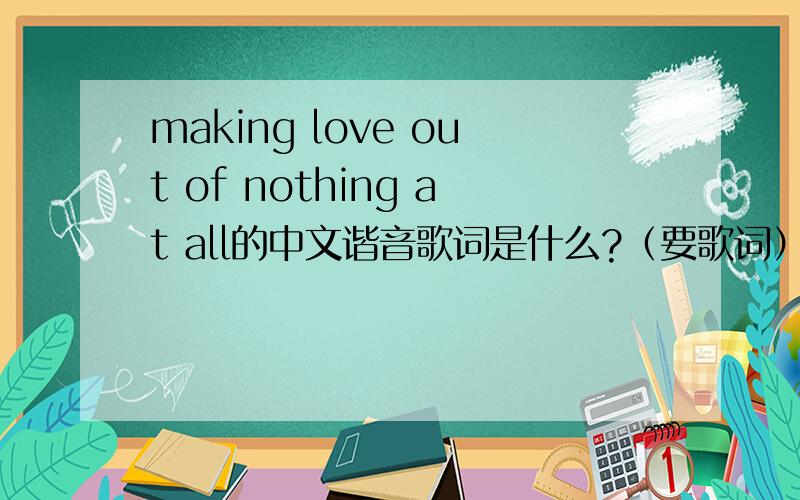 making love out of nothing at all的中文谐音歌词是什么?（要歌词）