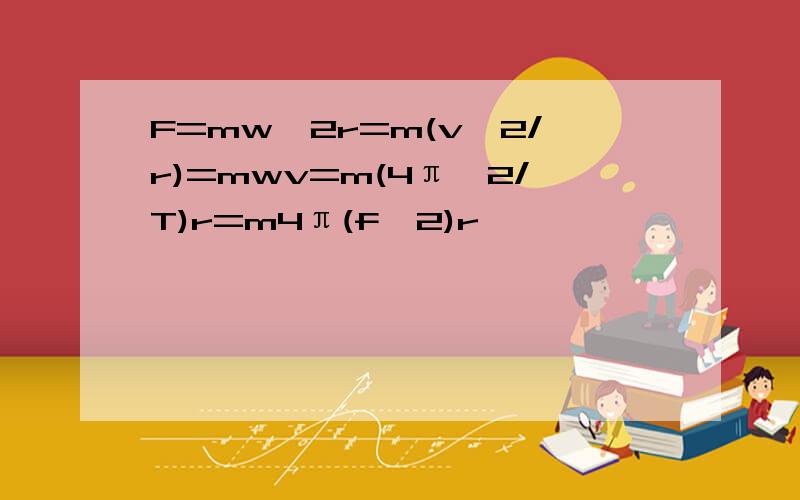 F=mw^2r=m(v^2/r)=mwv=m(4π^2/T)r=m4π(f^2)r