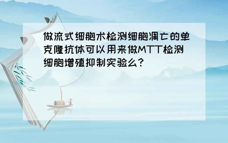 做流式细胞术检测细胞凋亡的单克隆抗体可以用来做MTT检测细胞增殖抑制实验么?