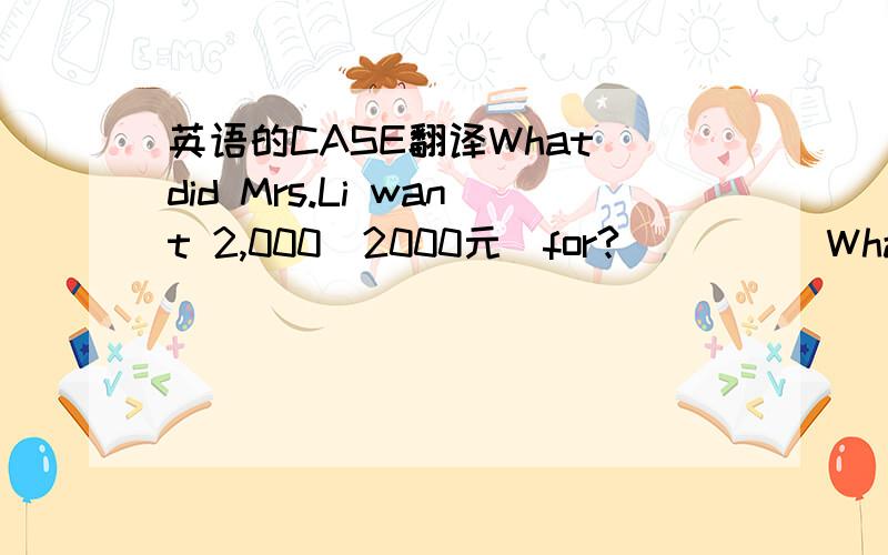 英语的CASE翻译What did Mrs.Li want 2,000(2000元）for?_____What did