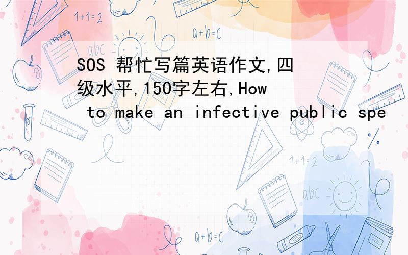 SOS 帮忙写篇英语作文,四级水平,150字左右,How to make an infective public spe