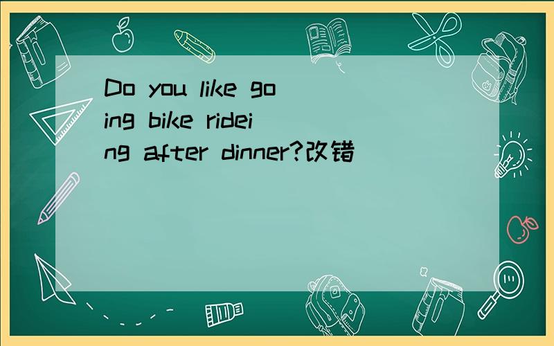 Do you like going bike rideing after dinner?改错