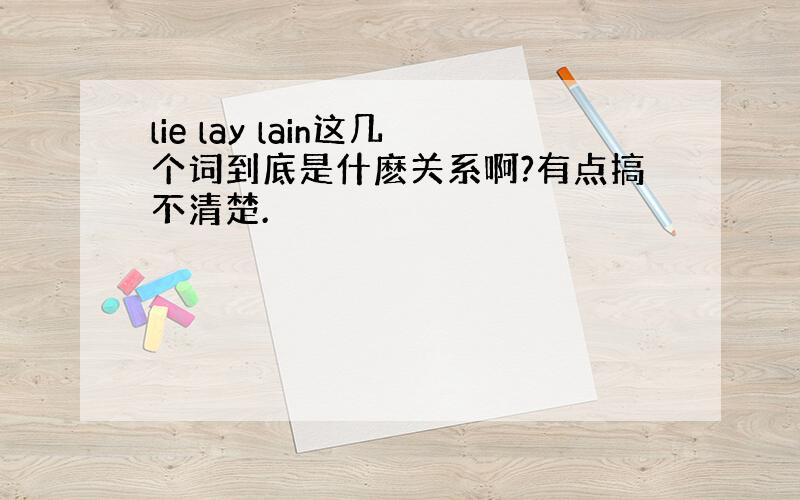 lie lay lain这几个词到底是什麽关系啊?有点搞不清楚.