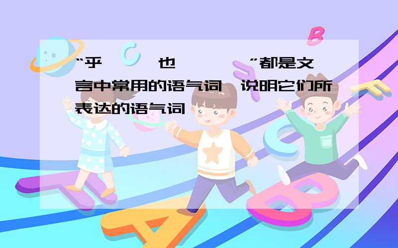 “乎、矣、也、焉、哉”都是文言中常用的语气词,说明它们所表达的语气词