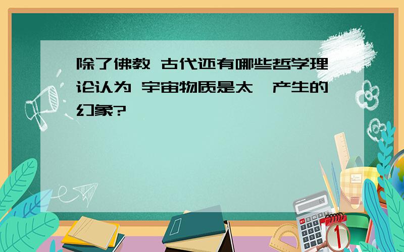 除了佛教 古代还有哪些哲学理论认为 宇宙物质是太一产生的幻象?