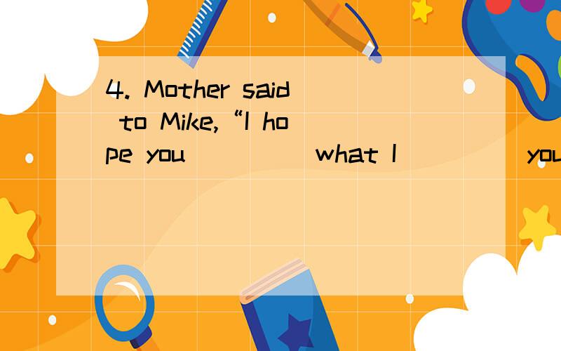 4. Mother said to Mike,“I hope you ____ what I ____ you buy.