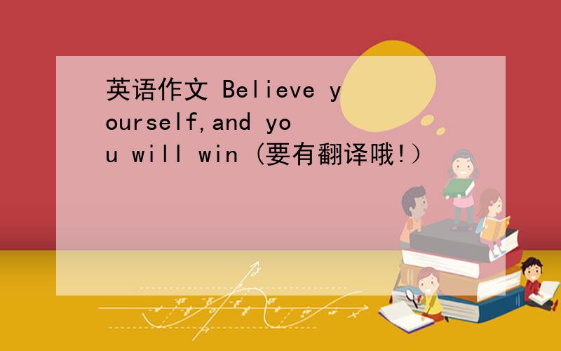 英语作文 Believe yourself,and you will win (要有翻译哦!）