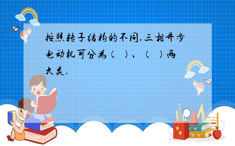 按照转子结构的不同,三相异步电动机可分为（ ）、（ ）两大类.