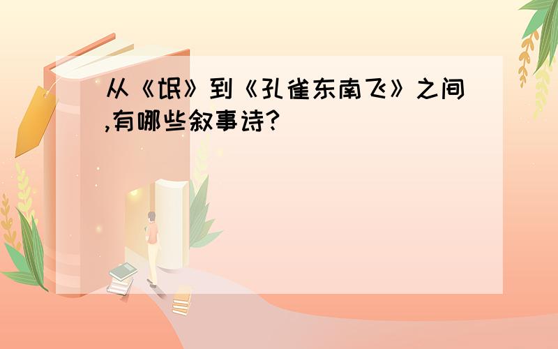 从《氓》到《孔雀东南飞》之间,有哪些叙事诗?