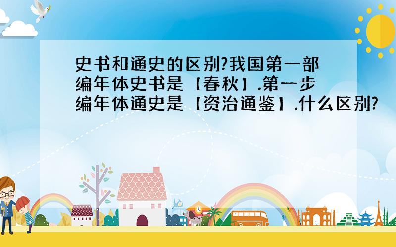 史书和通史的区别?我国第一部编年体史书是【春秋】.第一步编年体通史是【资治通鉴】.什么区别?