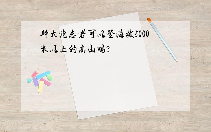 肺大泡患者可以登海拔5000米以上的高山吗?