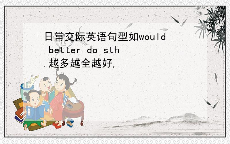 日常交际英语句型如would better do sth.越多越全越好,