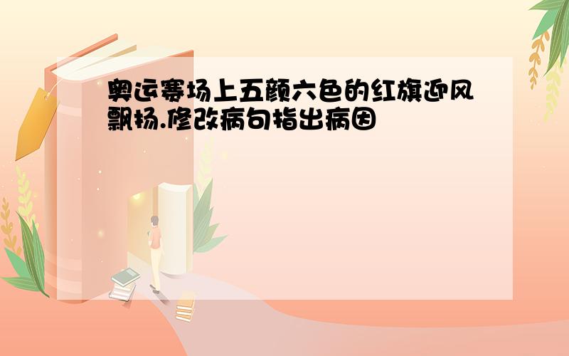 奥运赛场上五颜六色的红旗迎风飘扬.修改病句指出病因