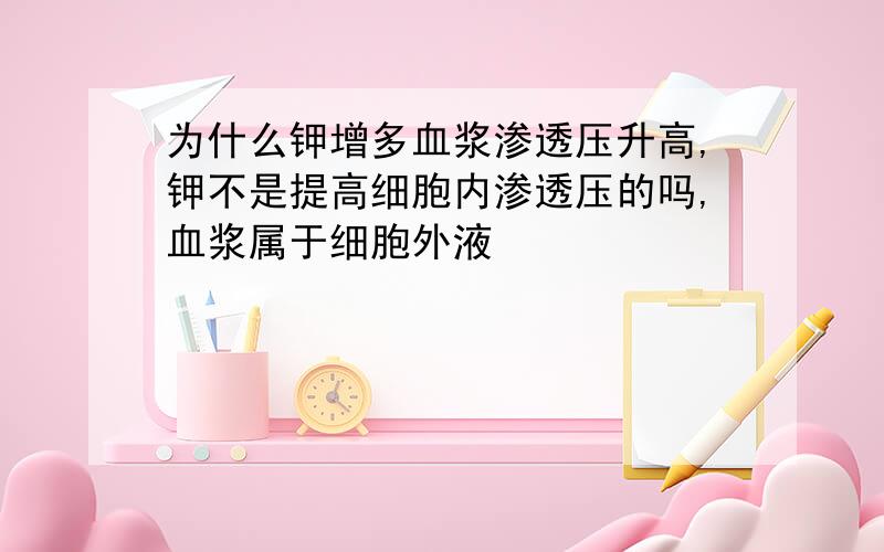 为什么钾增多血浆渗透压升高,钾不是提高细胞内渗透压的吗,血浆属于细胞外液