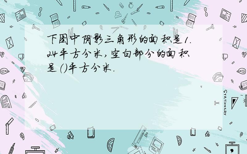 下图中阴影三角形的面积是1.24平方分米,空白部分的面积是（）平方分米.