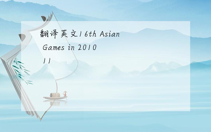 翻译英文16th Asian Games in 2010 11