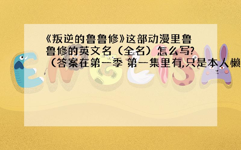 《叛逆的鲁鲁修》这部动漫里鲁鲁修的英文名（全名）怎么写?（答案在第一季 第一集里有,只是本人懒得找了