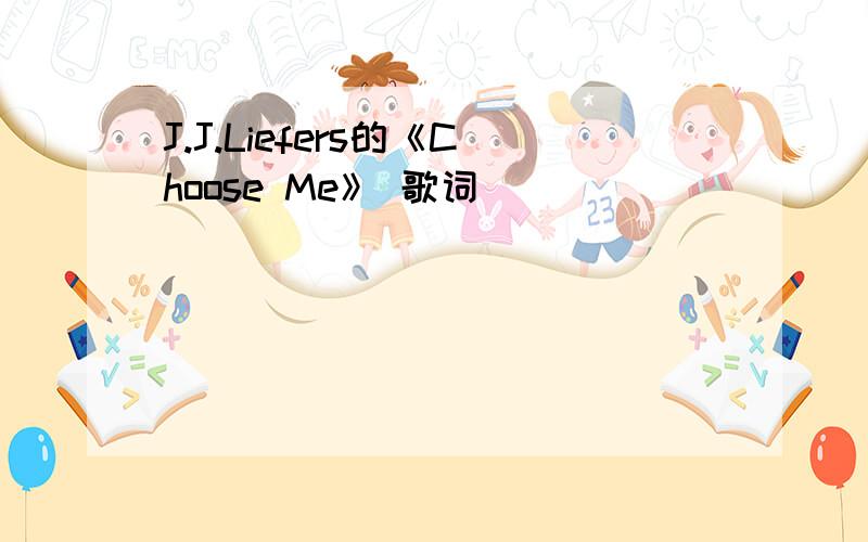 J.J.Liefers的《Choose Me》 歌词