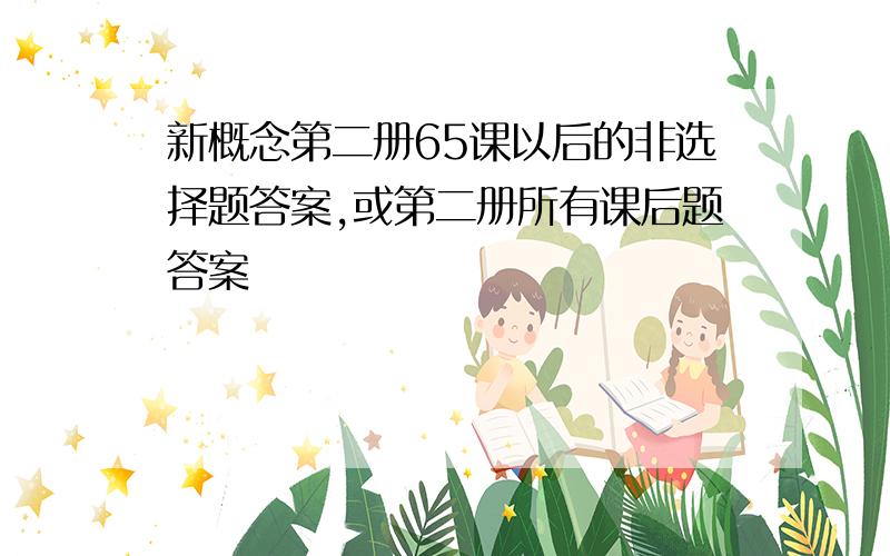 新概念第二册65课以后的非选择题答案,或第二册所有课后题答案