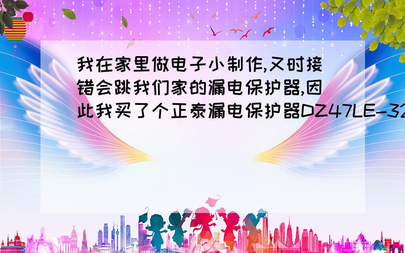 我在家里做电子小制作,又时接错会跳我们家的漏电保护器,因此我买了个正泰漏电保护器DZ47LE-32C16,接在电路里,请