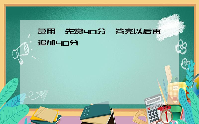 急用,先赏40分,答完以后再追加40分