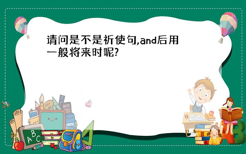 请问是不是祈使句,and后用一般将来时呢?