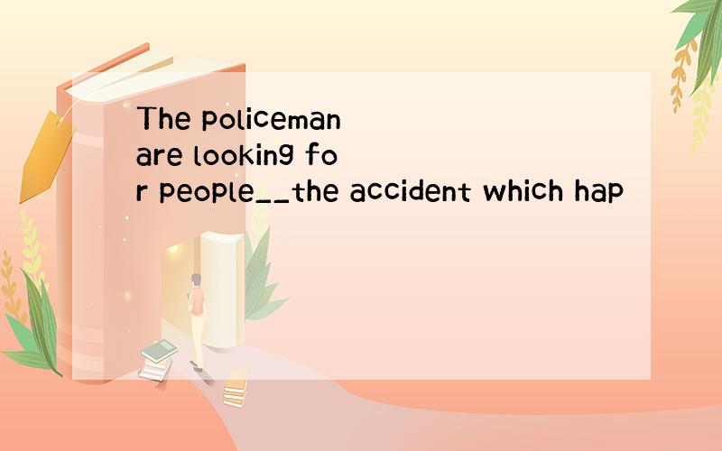 The policeman are looking for people__the accident which hap