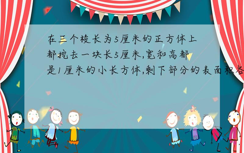 在三个棱长为5厘米的正方体上都挖去一块长5厘米,宽和高都是1厘米的小长方体,剩下部分的表面积各是多少