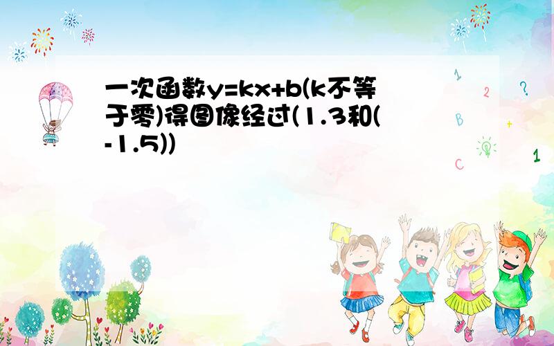 一次函数y=kx+b(k不等于零)得图像经过(1.3和(-1.5))