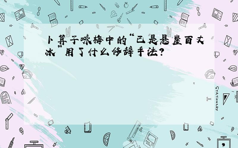 卜算子咏梅中的“已是悬崖百丈冰”用了什么修辞手法?